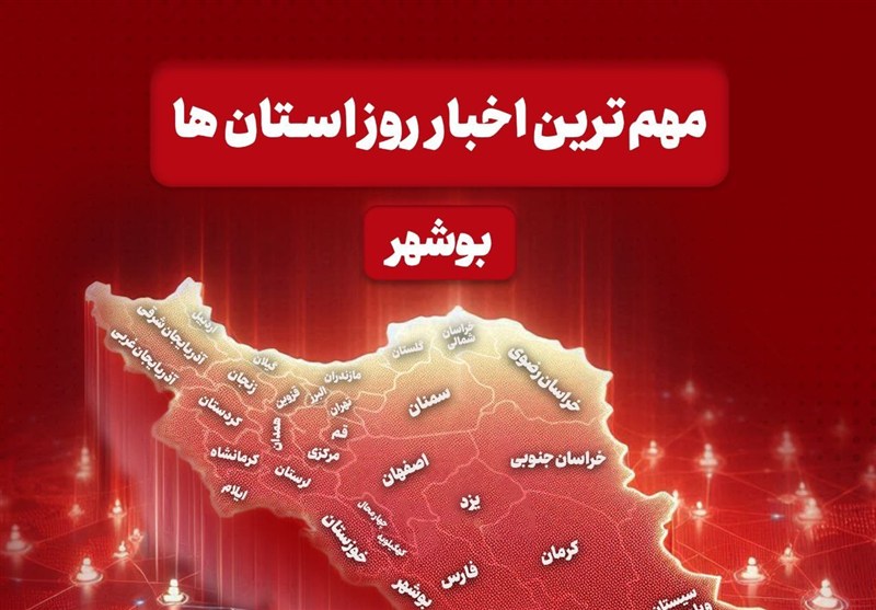 مهمترین اخبار استان بوشهر در 22 آذرماه / اخبار بوشهر - اخبار استانها