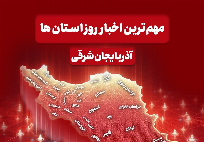اخبار مهم آذربایجان شرقی در 11 بهمنماه / اخبار آذربایجان شرقی - اخبار استانها