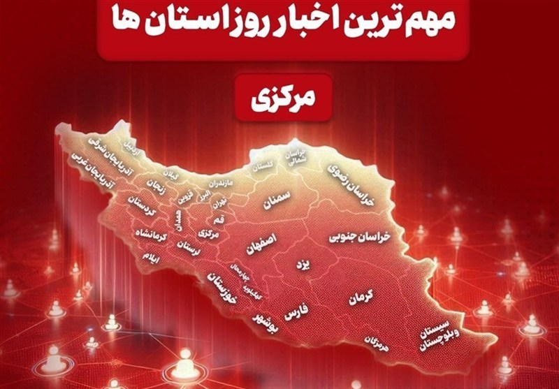 نگاهی به مهمترین اخبار استان مرکزی در 22 خردادماه / اخبار مرکزی - اخبار استانها