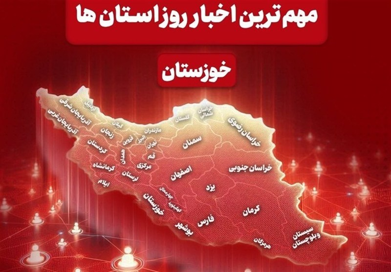 مهمترین اخبار استان خوزستان در 6 شهریورماه / اخبار خوزستان - اخبار استانها